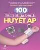 Ebook 100 Cách chữa bệnh huyết áp: Phần 1 - NXB Y học